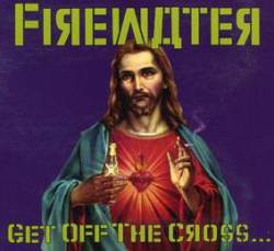 Firewater : Get off the Cross... We Need the Wood for the Fire